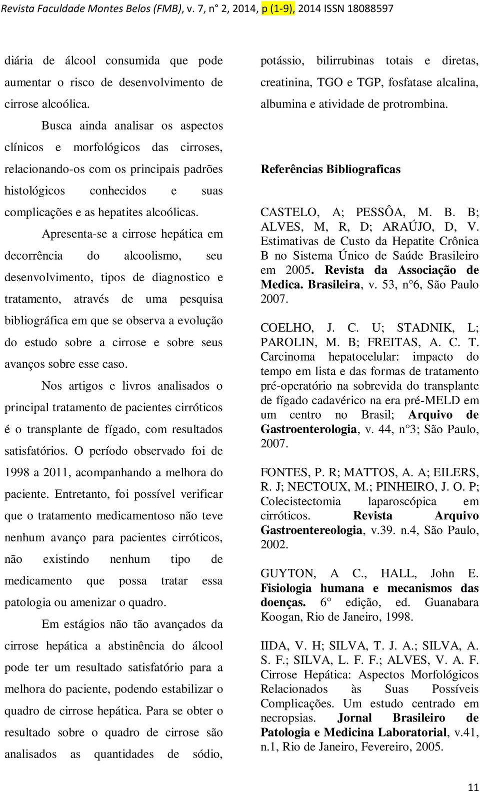 Apresenta-se a cirrose hepática em decorrência do alcoolismo, seu desenvolvimento, tipos de diagnostico e tratamento, através de uma pesquisa bibliográfica em que se observa a evolução do estudo