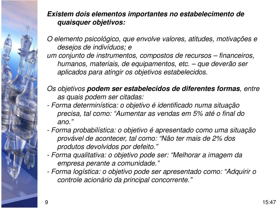 Os objetivos podem ser estabelecidos de diferentes formas, entre as quais podem ser citadas: - Forma determinística: o objetivo é identificado numa situação precisa, tal como: Aumentar as vendas em