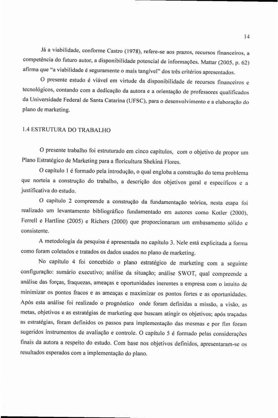 0 presente estudo é viável em virtude da disponibilidade de recursos financeiros e tecnológicos, contando com a dedicação da autora e a orientação de professores quali ficados da Universidade Federal