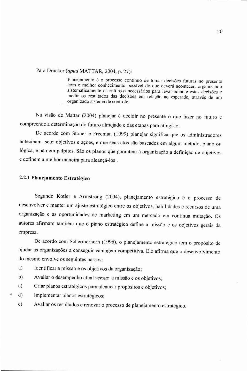 levar adiante estas decisões e medir os resultados das decisões em relação ao esperado, através de um organizado sistema de controle.