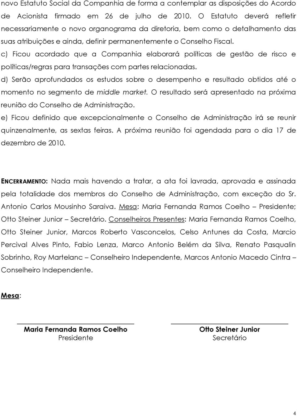 c) Ficou acordado que a Companhia elaborará políticas de gestão de risco e políticas/regras para transações com partes relacionadas.