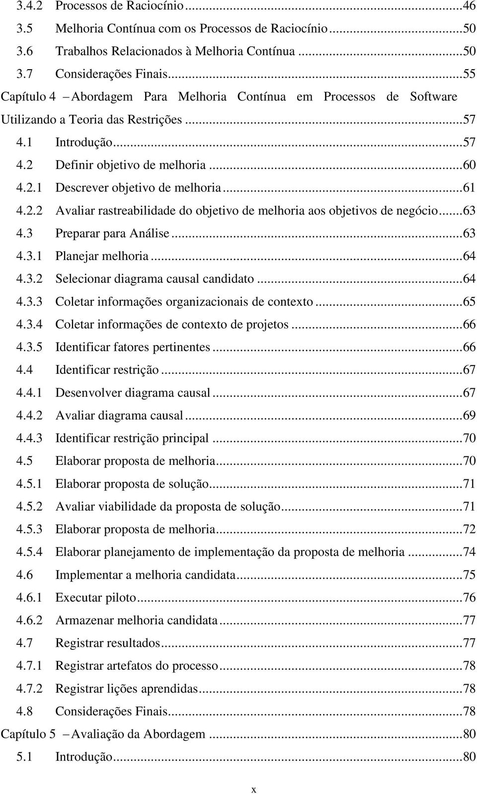 ..61 4.2.2 Avaliar rastreabilidade do objetivo de melhoria aos objetivos de negócio...63 4.3 Preparar para Análise...63 4.3.1 Planejar melhoria...64 4.3.2 Selecionar diagrama causal candidato...64 4.3.3 Coletar informações organizacionais de contexto.