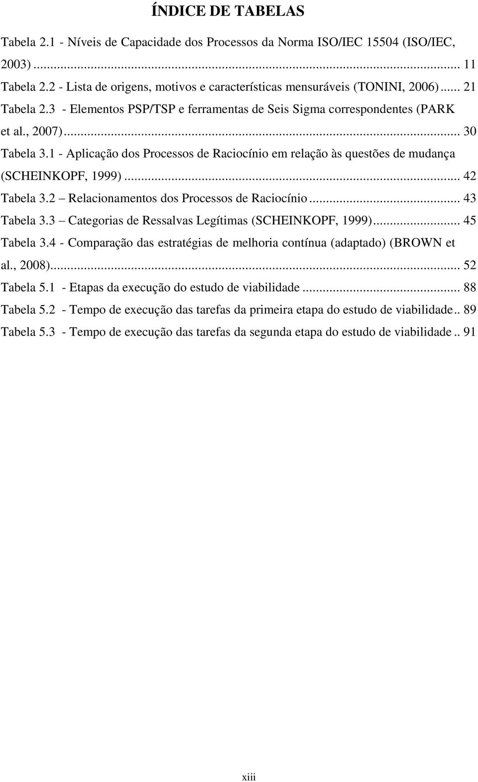 1 - Aplicação dos Processos de Raciocínio em relação às questões de mudança (SCHEINKOPF, 1999)... 42 Tabela 3.2 Relacionamentos dos Processos de Raciocínio... 43 Tabela 3.