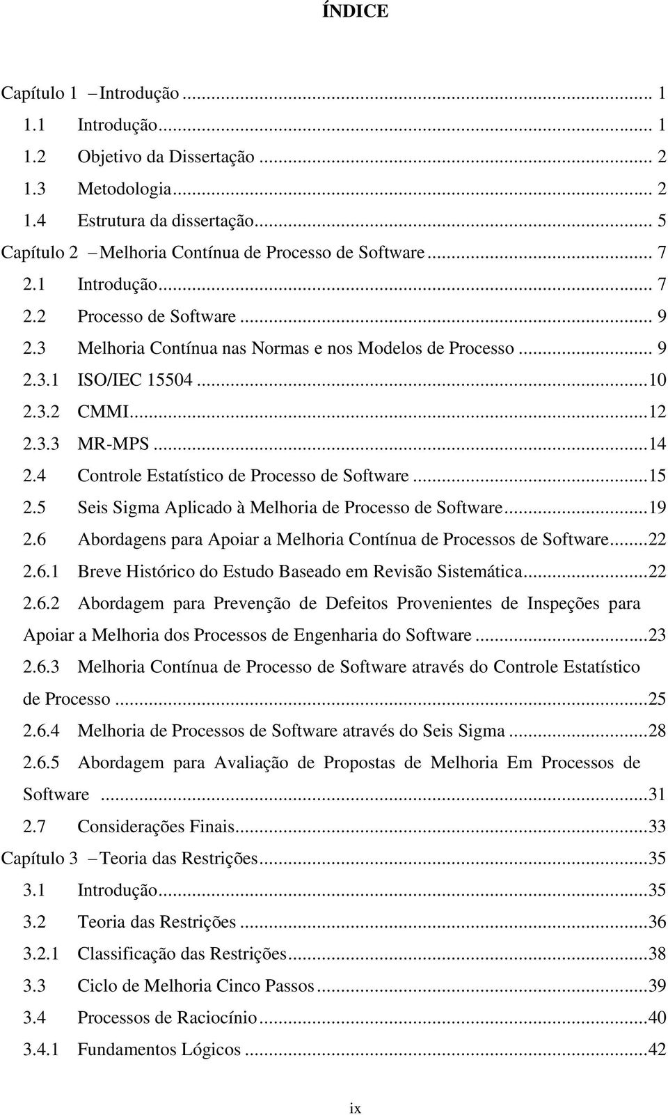 4 Controle Estatístico de Processo de Software...15 2.5 Seis Sigma Aplicado à Melhoria de Processo de Software...19 2.6 Abordagens para Apoiar a Melhoria Contínua de Processos de Software...22 2.6.1 Breve Histórico do Estudo Baseado em Revisão Sistemática.