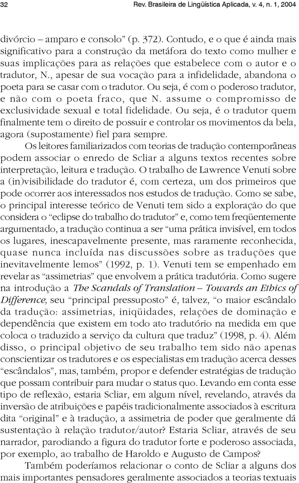 , apesar de sua vocação para a infidelidade, abandona o poeta para se casar com o tradutor. Ou seja, é com o poderoso tradutor, e não com o poeta fraco, que N.