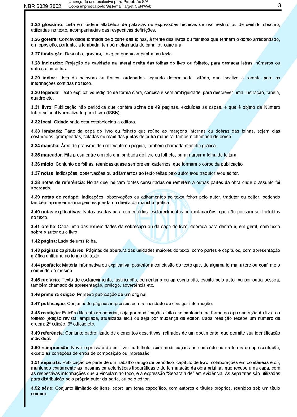 26 goteira: Concavidade formada pelo corte das folhas, à frente dos livros ou folhetos que tenham o dorso arredondado, em oposição, portanto, à lombada; também chamada de canal ou canelura. 3.