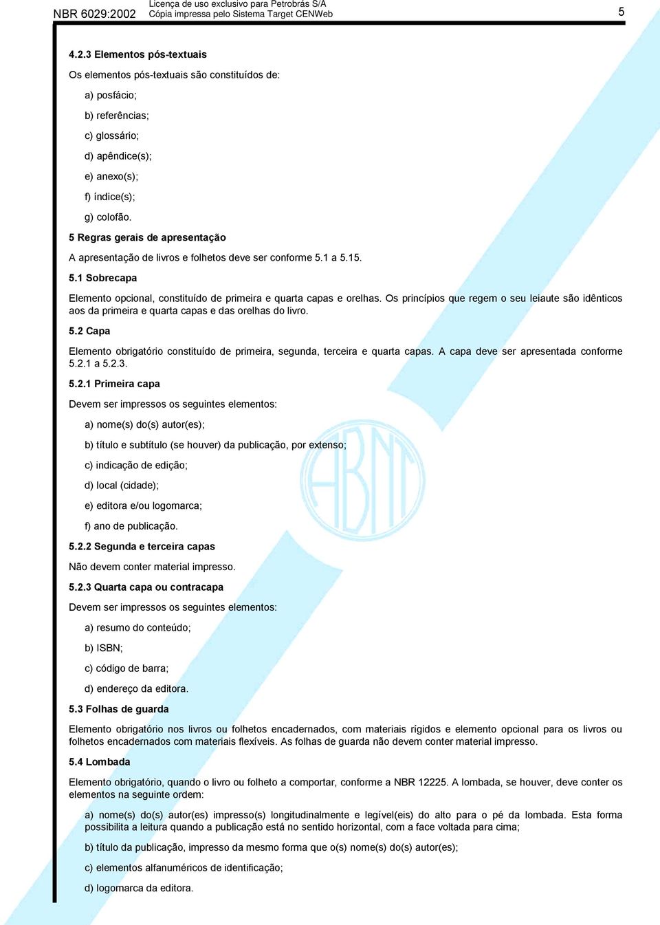 Os princípios que regem o seu leiaute são idênticos aos da primeira e quarta capas e das orelhas do livro. 5.2 Capa Elemento obrigatório constituído de primeira, segunda, terceira e quarta capas.