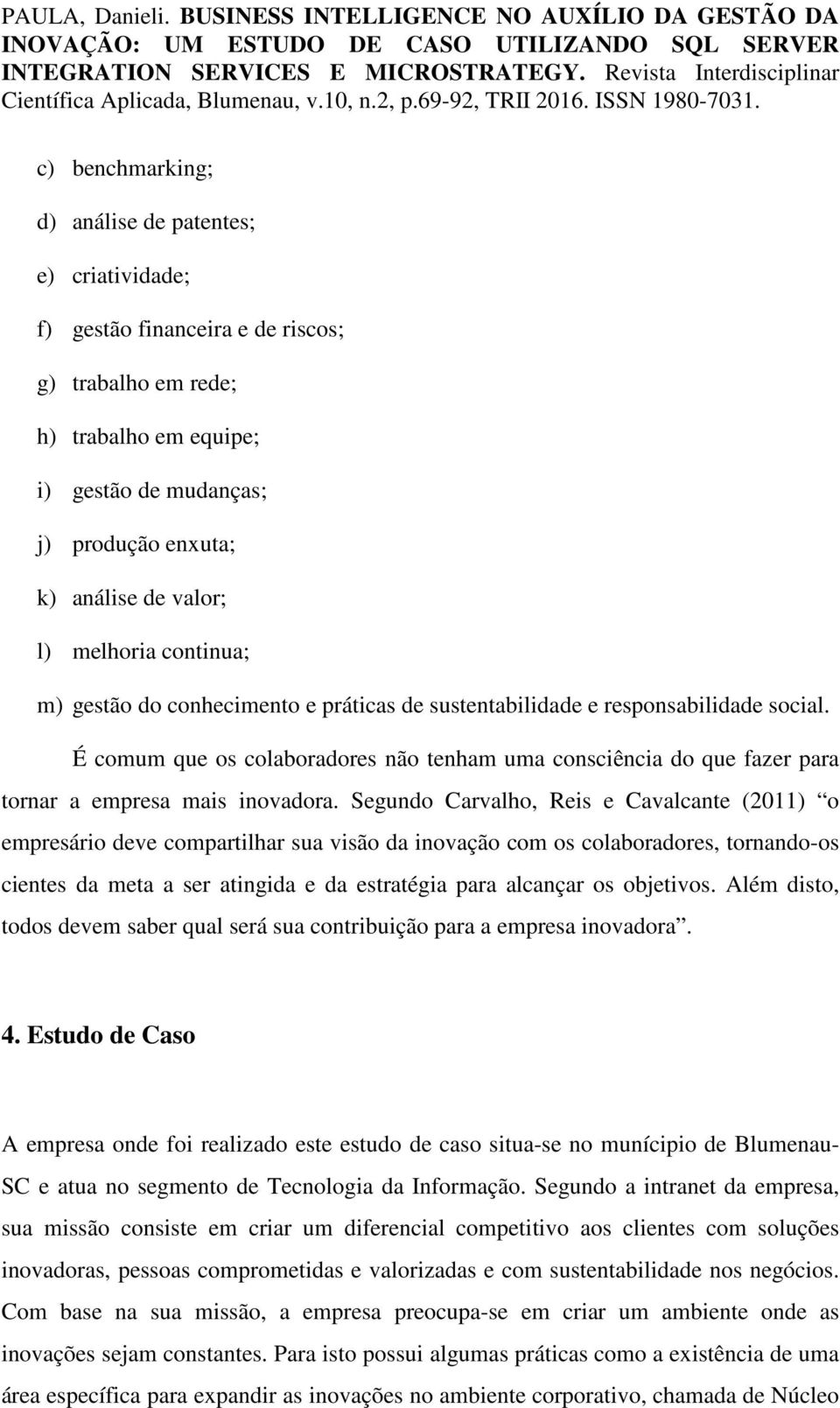 É comum que os colaboradores não tenham uma consciência do que fazer para tornar a empresa mais inovadora.