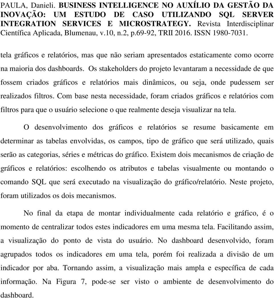 Com base nesta necessidade, foram criados gráficos e relatórios com filtros para que o usuário selecione o que realmente deseja visualizar na tela.