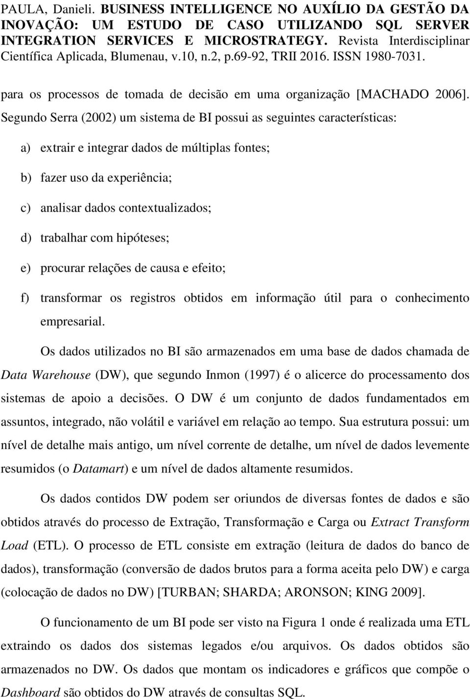 trabalhar com hipóteses; e) procurar relações de causa e efeito; f) transformar os registros obtidos em informação útil para o conhecimento empresarial.