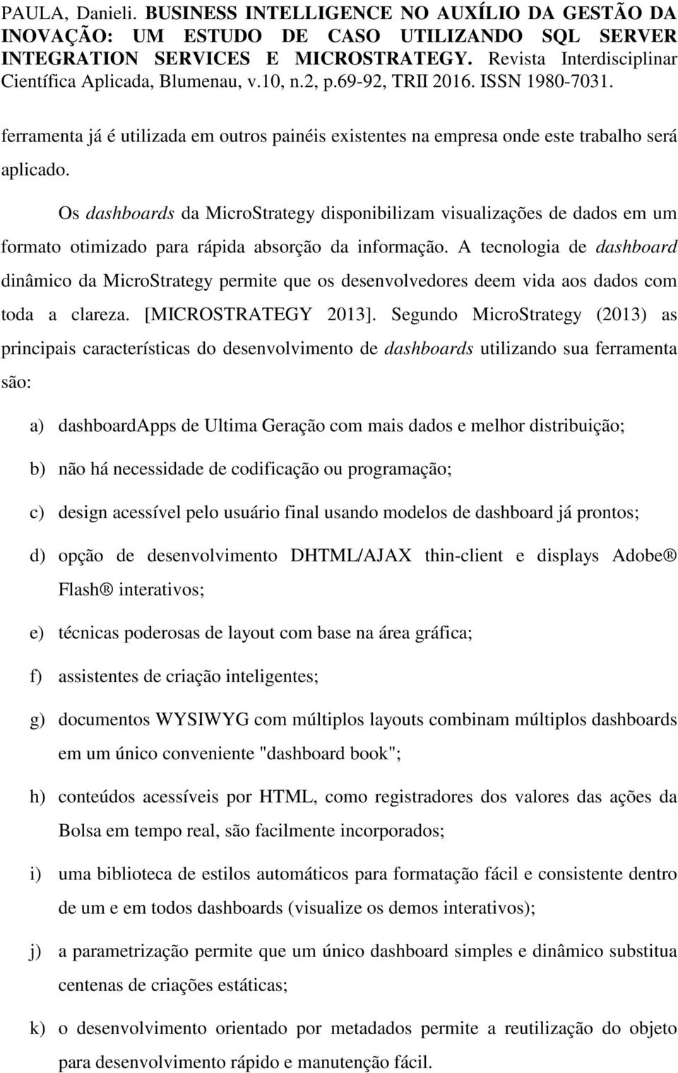 A tecnologia de dashboard dinâmico da MicroStrategy permite que os desenvolvedores deem vida aos dados com toda a clareza. [MICROSTRATEGY 2013].