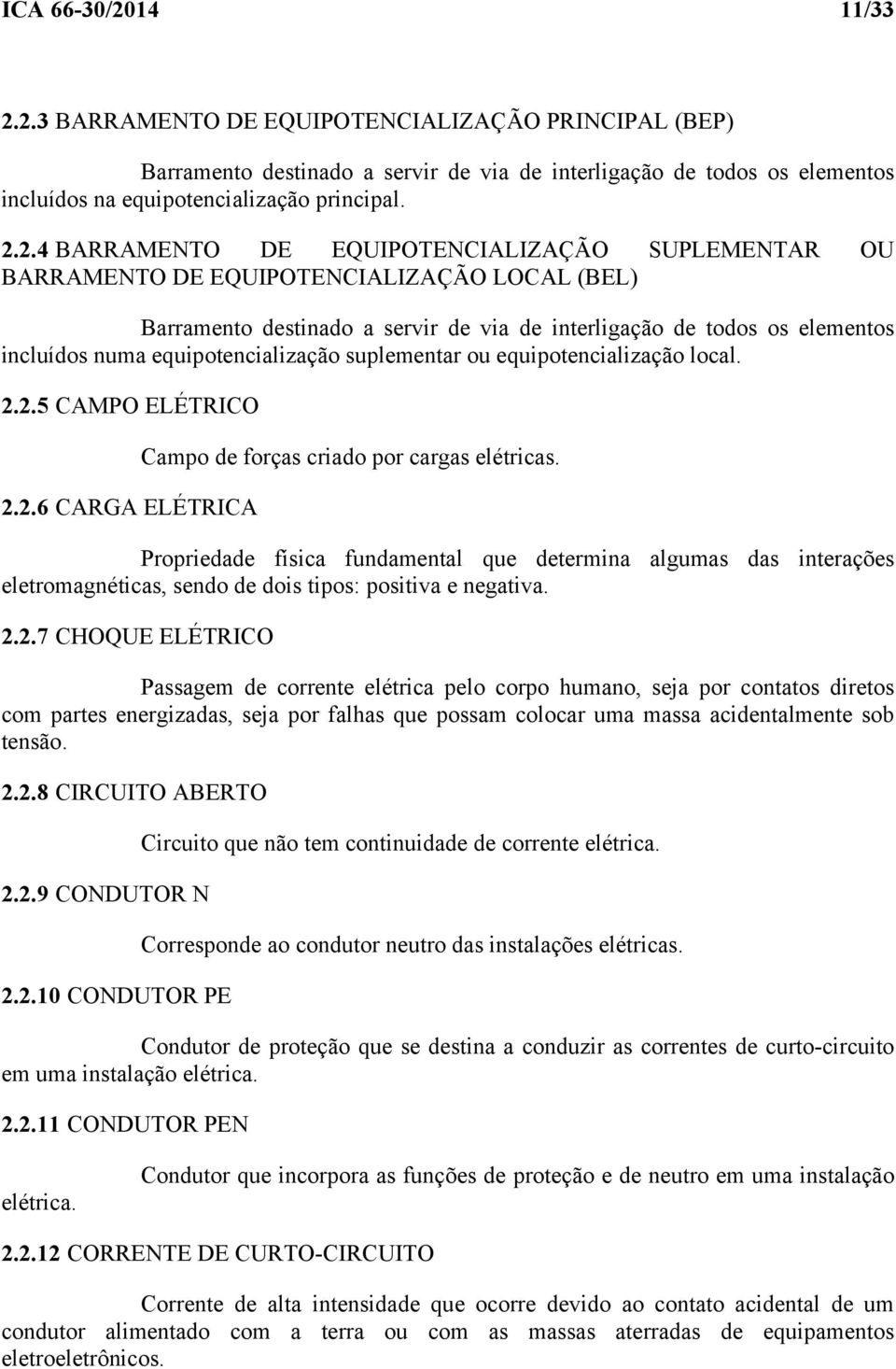 2.3 BARRAMENTO DE EQUIPOTENCIALIZAÇÃO PRINCIPAL (BEP) Barramento destinado a servir de via de interligação de todos os elementos incluídos na equipotencialização principal. 2.2.4 BARRAMENTO DE