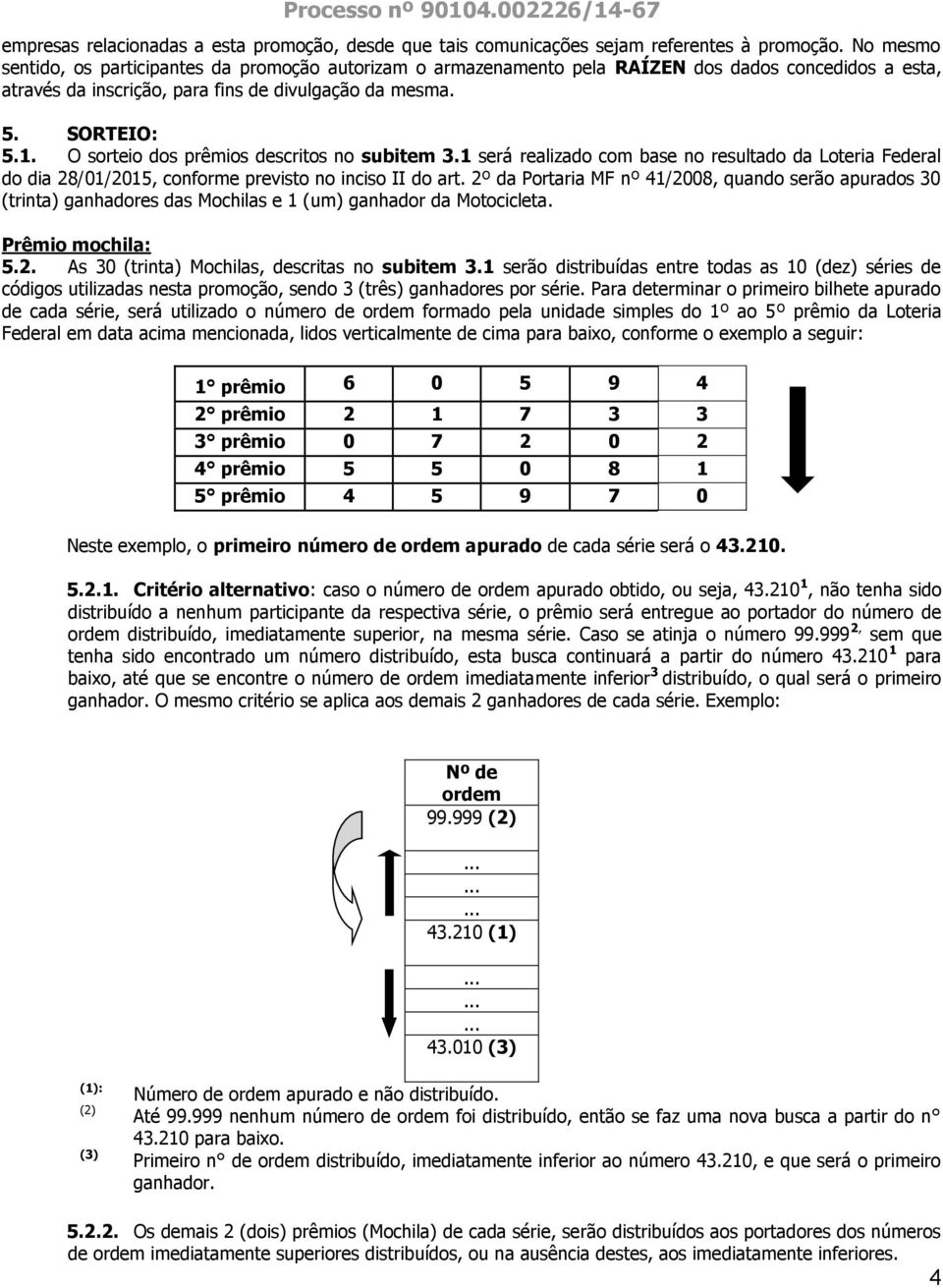 O sorteio dos prêmios descritos no subitem 3.1 será realizado com base no resultado da Loteria Federal do dia 28/01/2015, conforme previsto no inciso II do art.