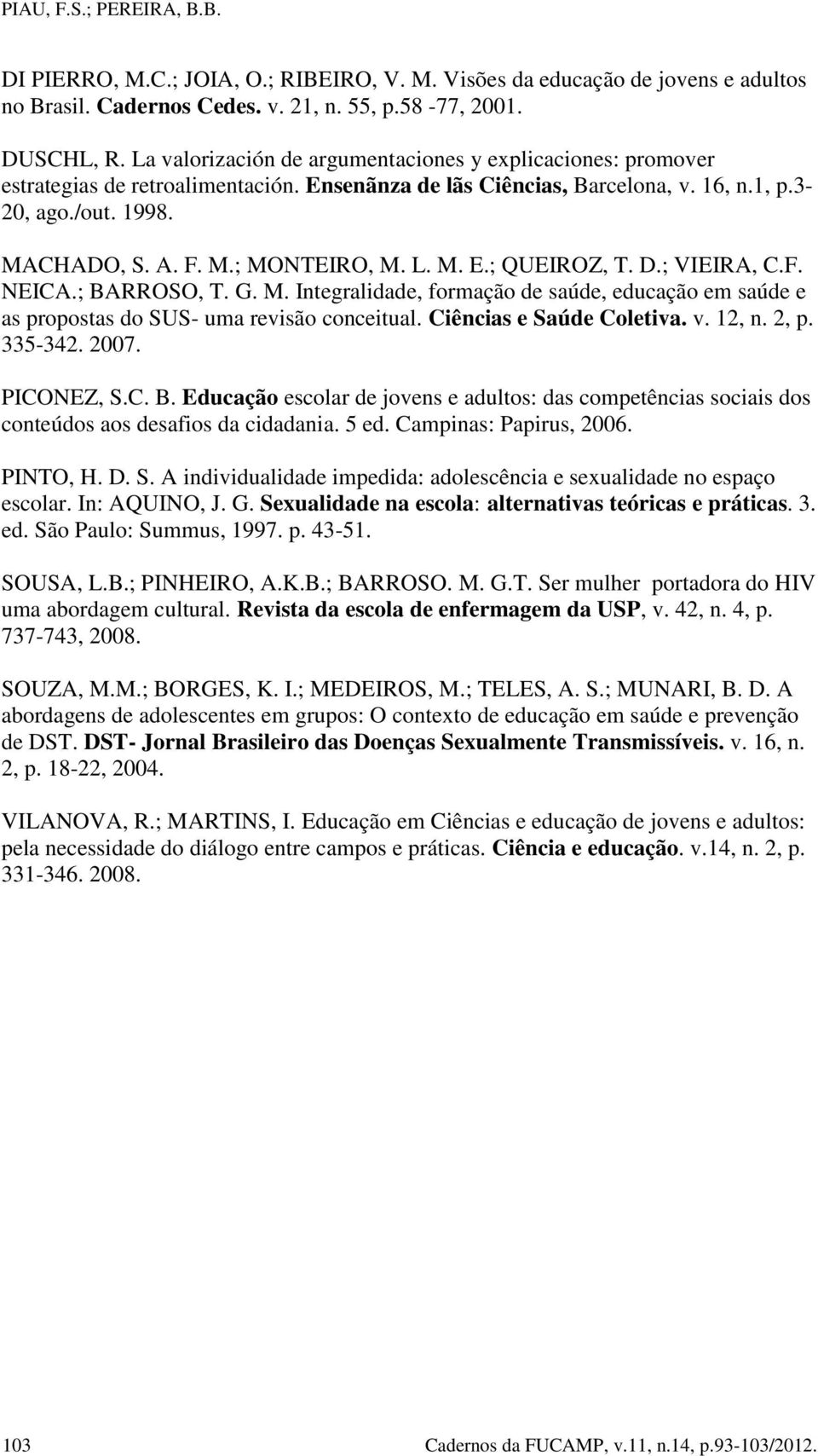 L. M. E.; QUEIROZ, T. D.; VIEIRA, C.F. NEICA.; BARROSO, T. G. M. Integralidade, formação de saúde, educação em saúde e as propostas do SUS- uma revisão conceitual. Ciências e Saúde Coletiva. v. 12, n.