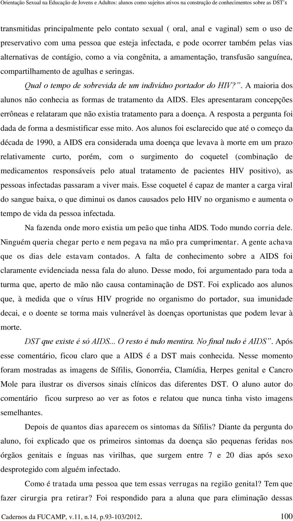 de agulhas e seringas. Qual o tempo de sobrevida de um indivíduo portador do HIV?. A maioria dos alunos não conhecia as formas de tratamento da AIDS.