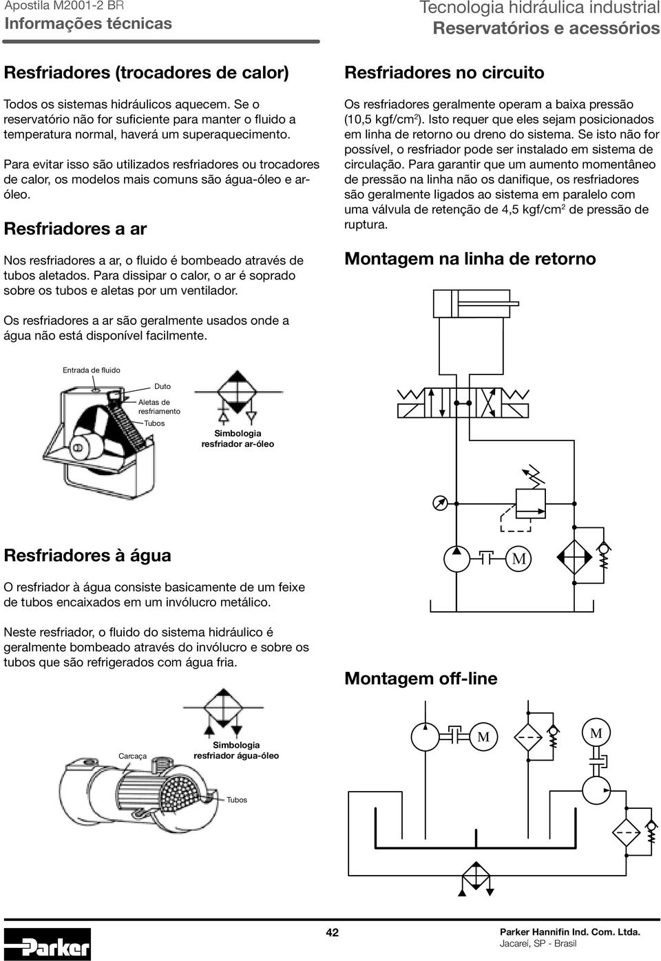 Resfriadores a ar Nos resfriadores a ar, o fluido é bombeado através de tubos aletados. Para dissipar o calor, o ar é soprado sobre os tubos e aletas por um ventilador.