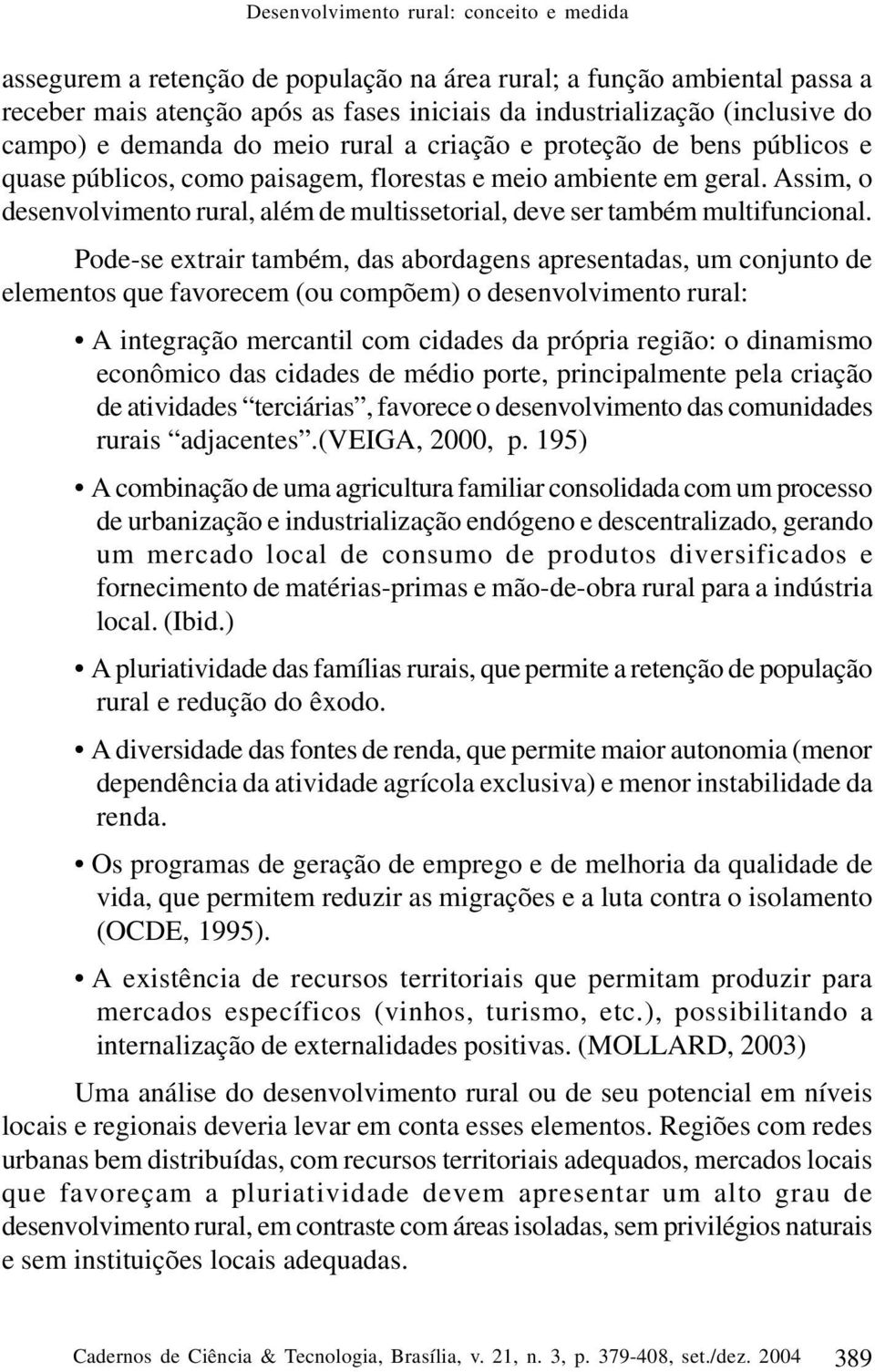 Assim, o desenvolvimento rural, além de multissetorial, deve ser também multifuncional.