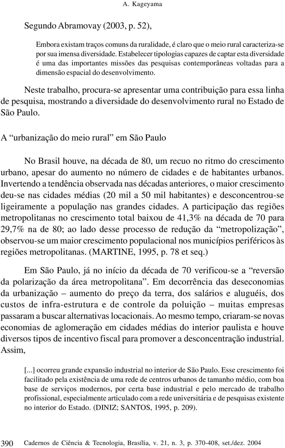 Neste trabalho, procura-se apresentar uma contribuição para essa linha de pesquisa, mostrando a diversidade do desenvolvimento rural no Estado de São Paulo.