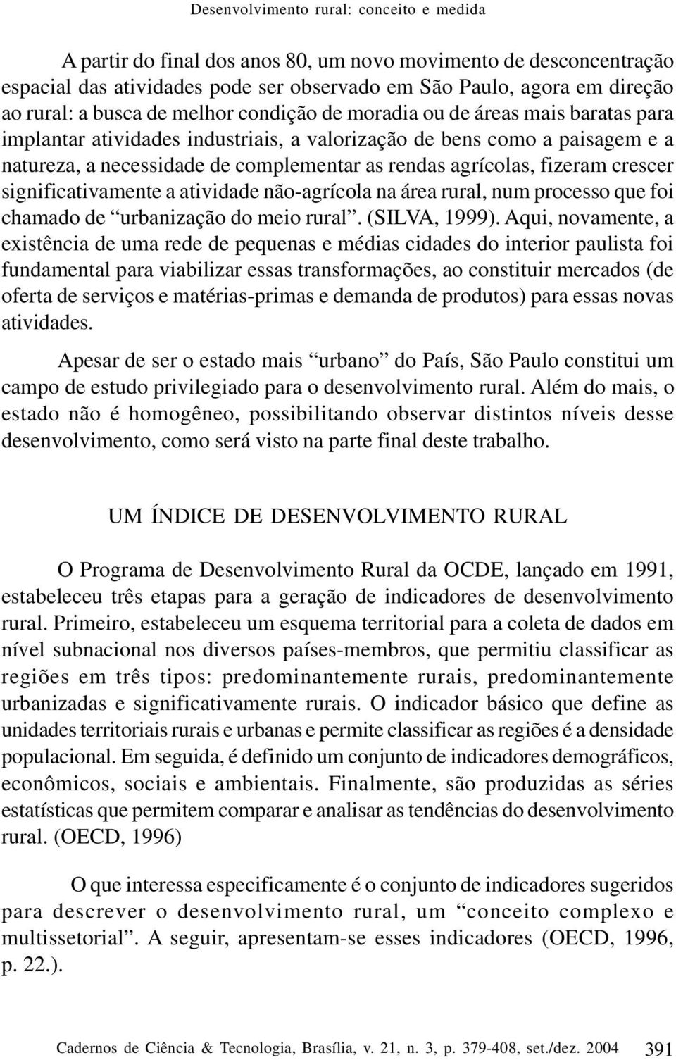 agrícolas, fizeram crescer significativamente a atividade não-agrícola na área rural, num processo que foi chamado de urbanização do meio rural. (SILVA, 1999).