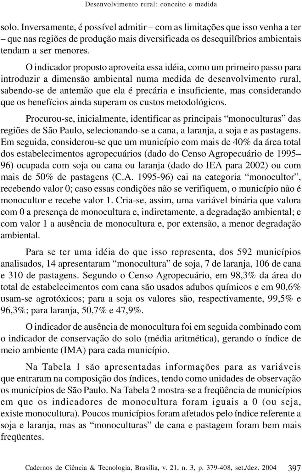 O indicador proposto aproveita essa idéia, como um primeiro passo para introduzir a dimensão ambiental numa medida de desenvolvimento rural, sabendo-se de antemão que ela é precária e insuficiente,