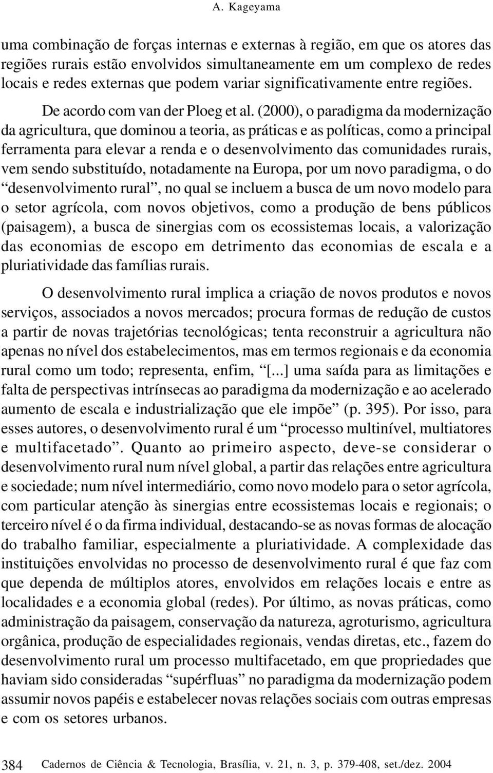 (2000), o paradigma da modernização da agricultura, que dominou a teoria, as práticas e as políticas, como a principal ferramenta para elevar a renda e o desenvolvimento das comunidades rurais, vem