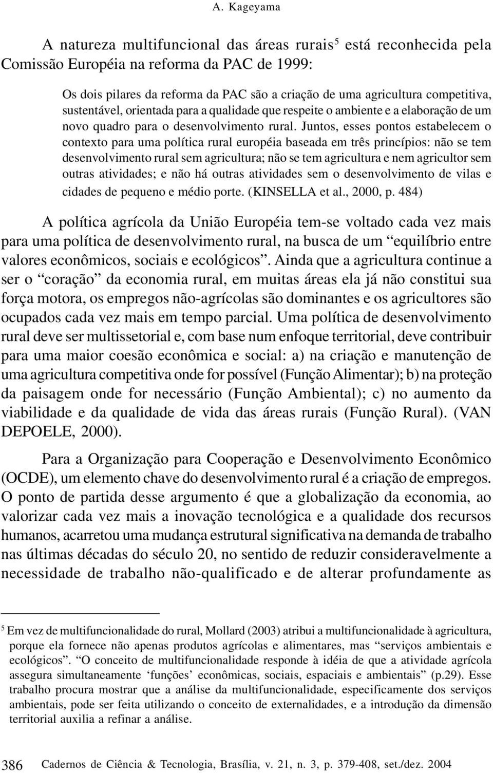 Juntos, esses pontos estabelecem o contexto para uma política rural européia baseada em três princípios: não se tem desenvolvimento rural sem agricultura; não se tem agricultura e nem agricultor sem