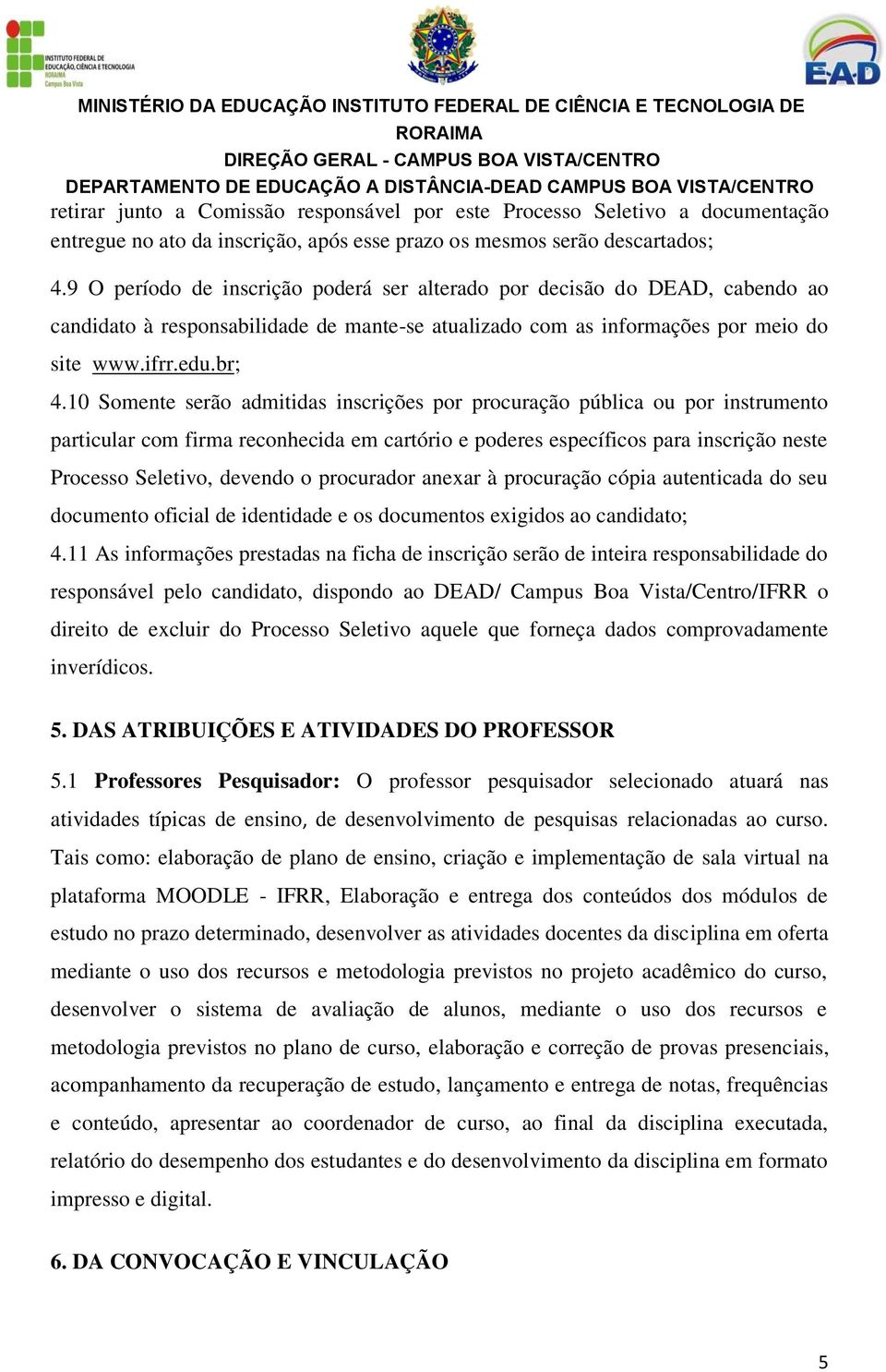 10 Somente serão admitidas inscrições por procuração pública ou por instrumento particular com firma reconhecida em cartório e poderes específicos para inscrição neste Processo Seletivo, devendo o