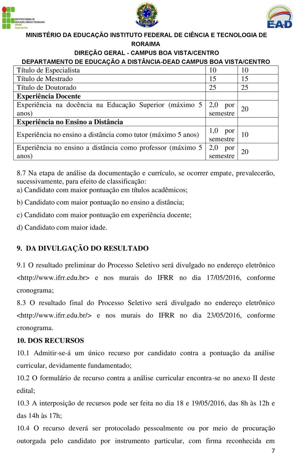 7 Na etapa de análise da documentação e currículo, se ocorrer empate, prevalecerão, sucessivamente, para efeito de classificação: a) Candidato com maior pontuação em títulos acadêmicos; b) Candidato