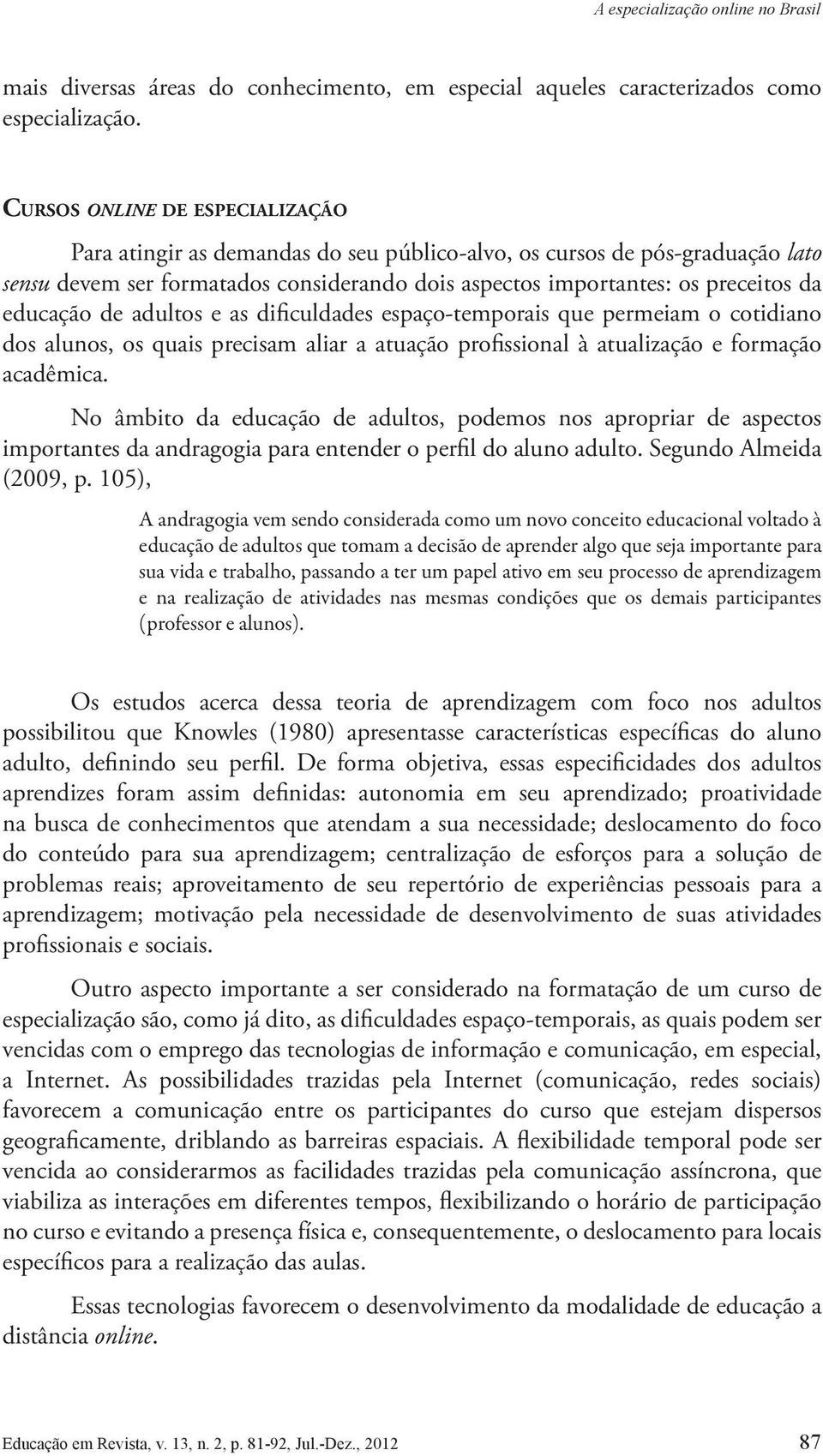 educação de adultos e as diiculdades espaço-temporais que permeiam o cotidiano dos alunos, os quais precisam aliar a atuação proissional à atualização e formação acadêmica.