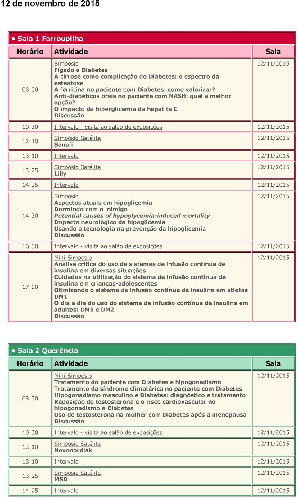 O impacto da hiperglicemia da hepatite C 10:30 Intervalo - visita ao salão de exposições 12:10 Satélite Sanofi 13:10 Intervalo 13:25 Satélite Lilly 14:25 Intervalo Aspectos atuais em hipoglicemia