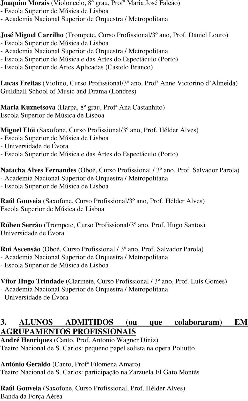 Victorino d Almeida) Guildhall School of Music and Drama (Londres) Maria Kuznetsova (Harpa, 8º grau, Profª Ana Castanhito) Escola Superior de Música de Lisboa Miguel Elói (Saxofone, Curso