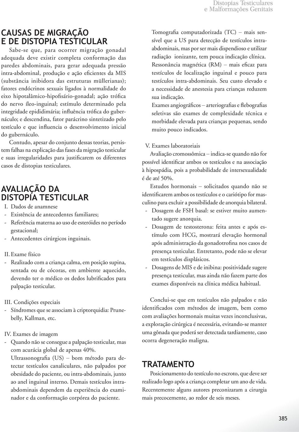 hipotalâmico-hipofisário-gonadal; ação trófica do nervo íleo-inguinal; estímulo determinado pela integridade epididimária; influência trófica do gubernáculo; e descendina, fator parácrino sintetizado