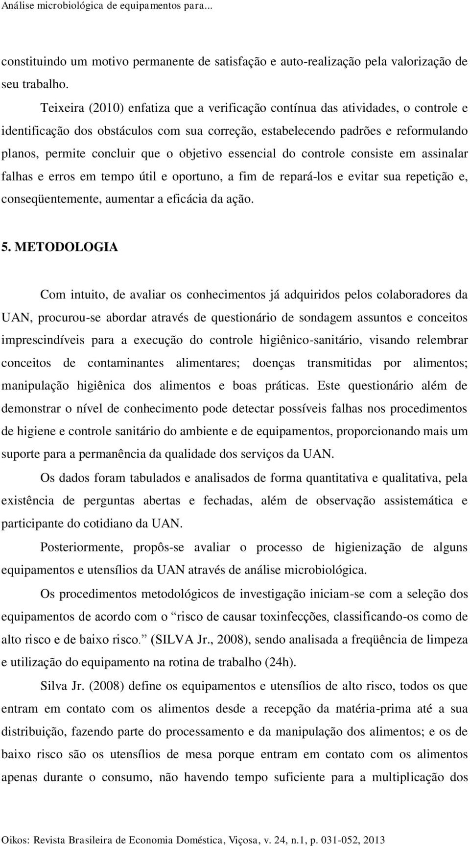 objetivo essencial do controle consiste em assinalar falhas e erros em tempo útil e oportuno, a fim de repará-los e evitar sua repetição e, conseqüentemente, aumentar a eficácia da ação. 5.