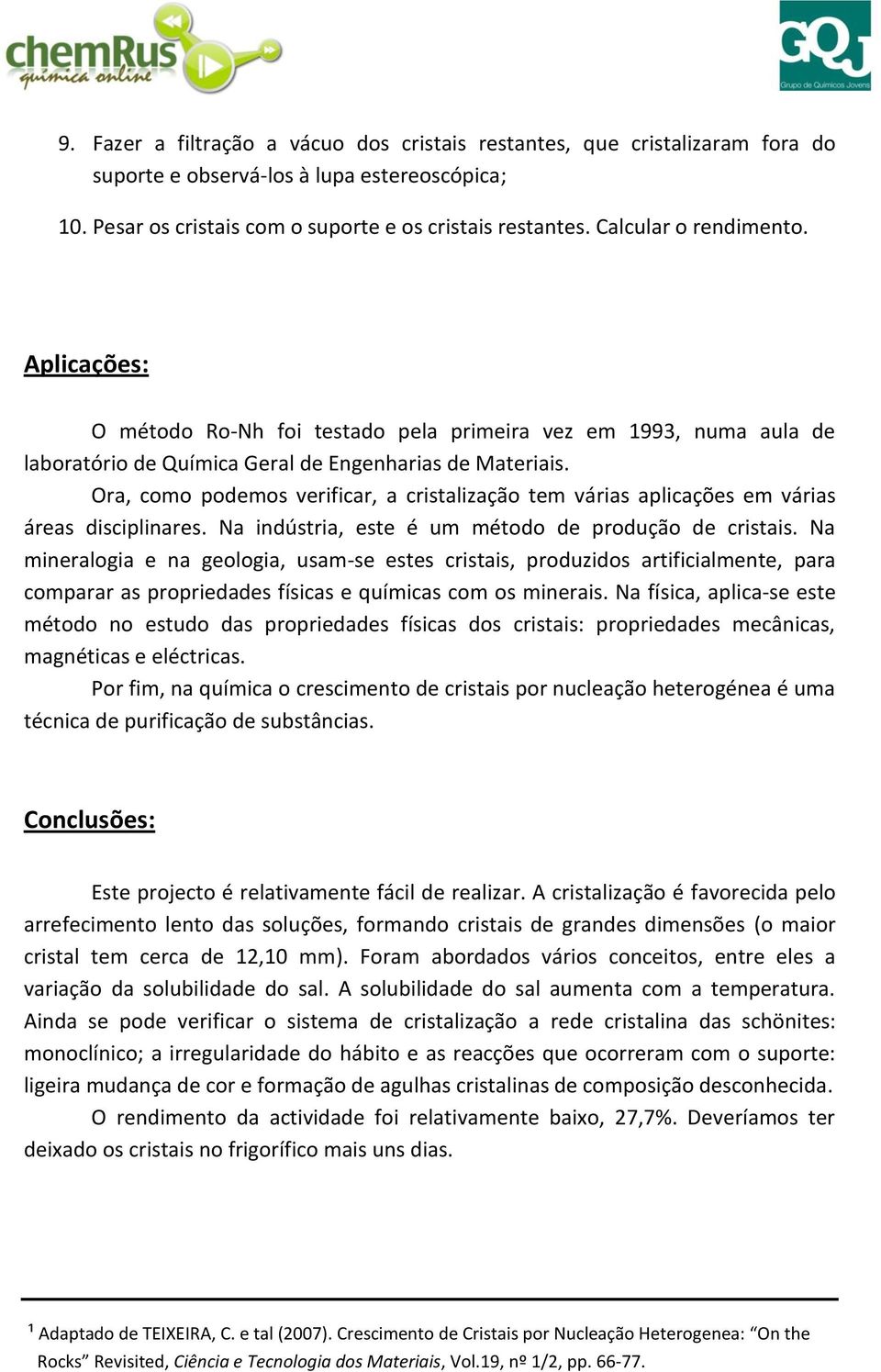 Ora, como podemos verificar, a cristalização tem várias aplicações em várias áreas disciplinares. Na indústria, este é um método de produção de cristais.