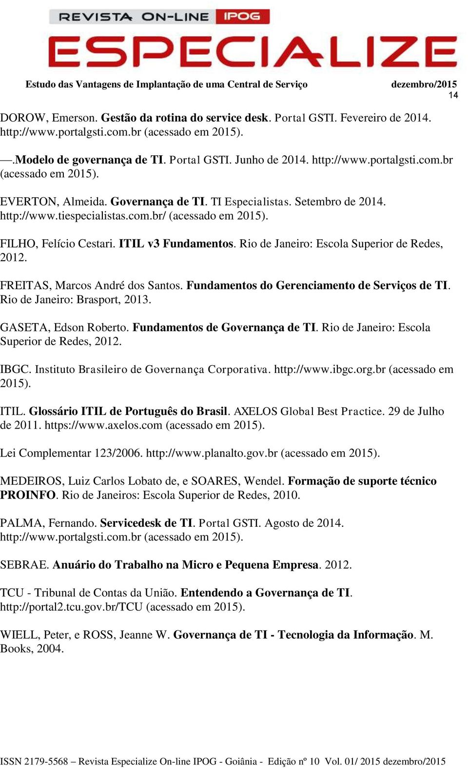 ITIL v3 Fundamentos. Rio de Janeiro: Escola Superior de Redes, 2012. FREITAS, Marcos André dos Santos. Fundamentos do Gerenciamento de Serviços de TI. Rio de Janeiro: Brasport, 2013.