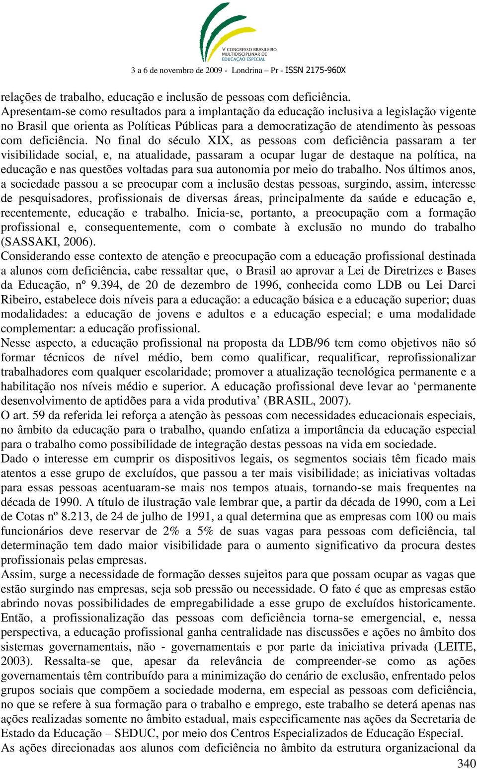 No final do século XIX, as pessoas com deficiência passaram a ter visibilidade social, e, na atualidade, passaram a ocupar lugar de destaque na política, na educação e nas questões voltadas para sua