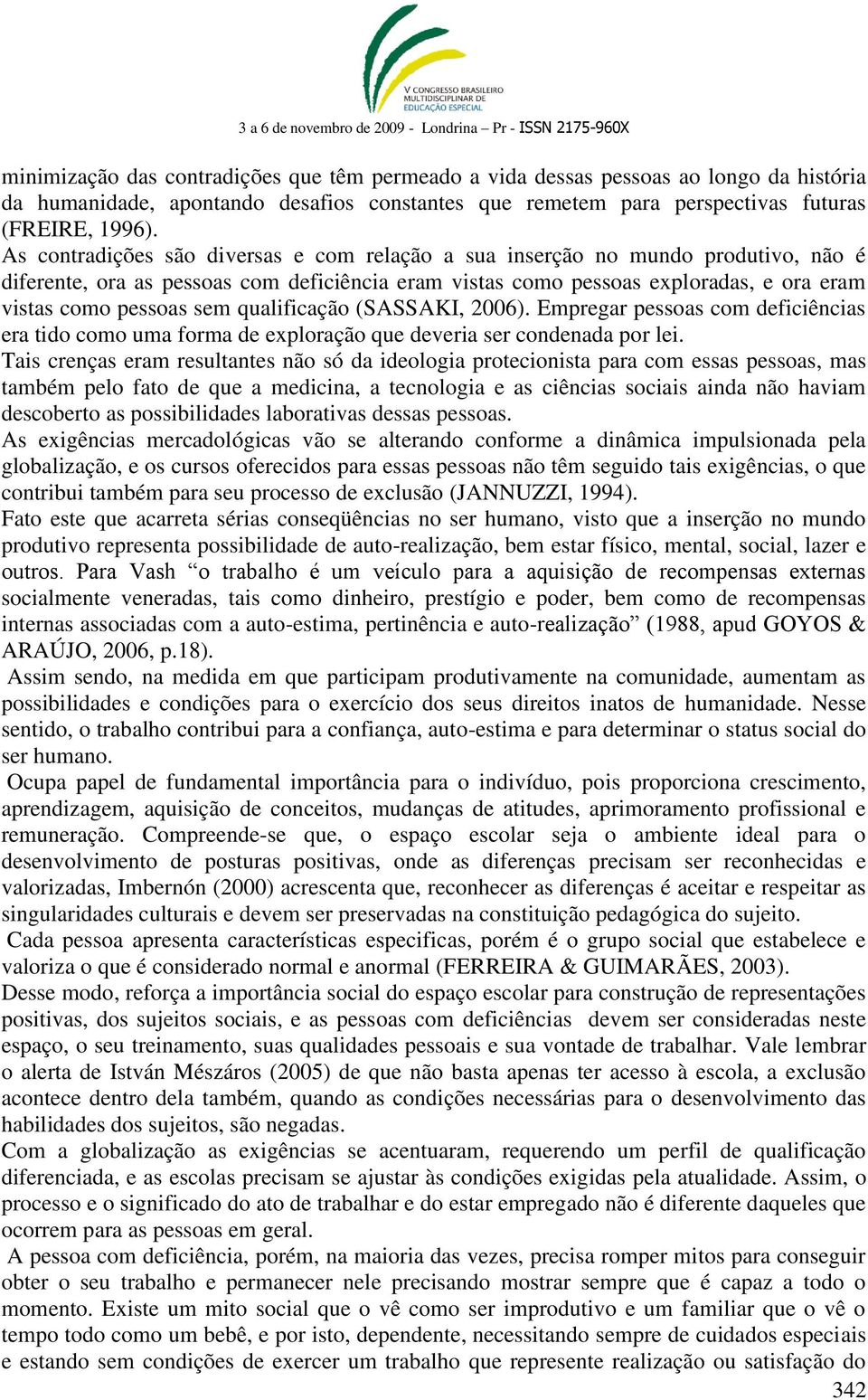 qualificação (SASSAKI, 2006). Empregar pessoas com deficiências era tido como uma forma de exploração que deveria ser condenada por lei.