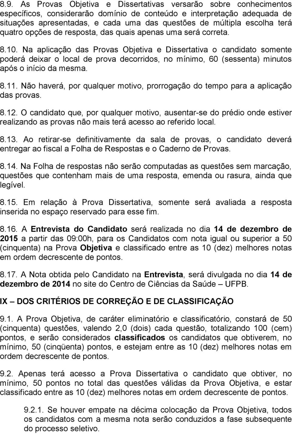 Na aplicação das Provas Objetiva e Dissertativa o candidato somente poderá deixar o local de prova decorridos, no mínimo, 60 (sessenta) minutos após o início da mesma. 8.11.