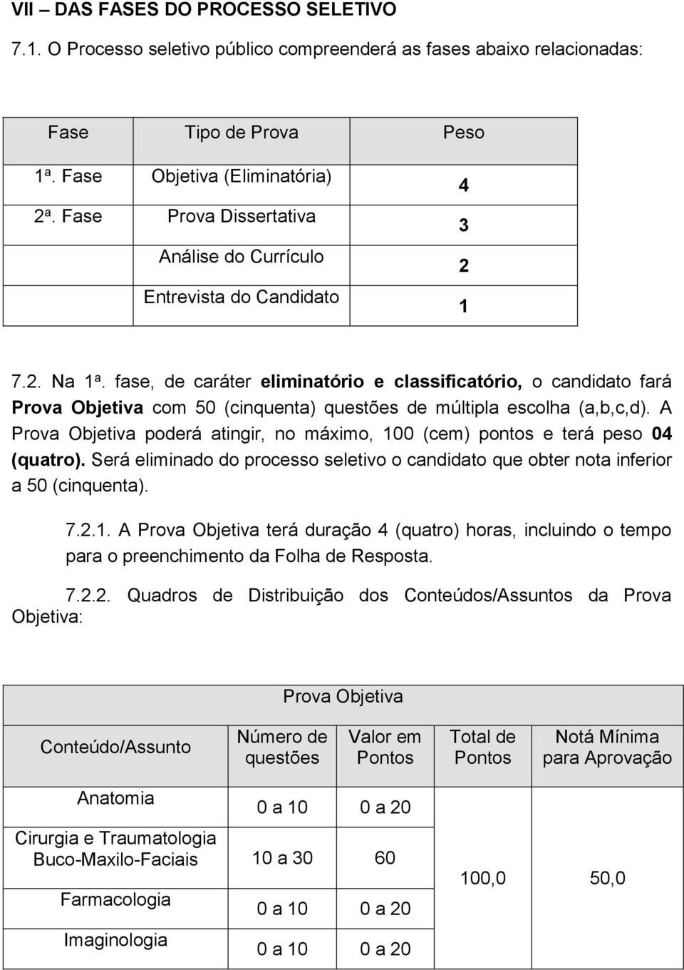 fase, de caráter eliminatório e classificatório, o candidato fará Prova Objetiva com 50 (cinquenta) questões de múltipla escolha (a,b,c,d).