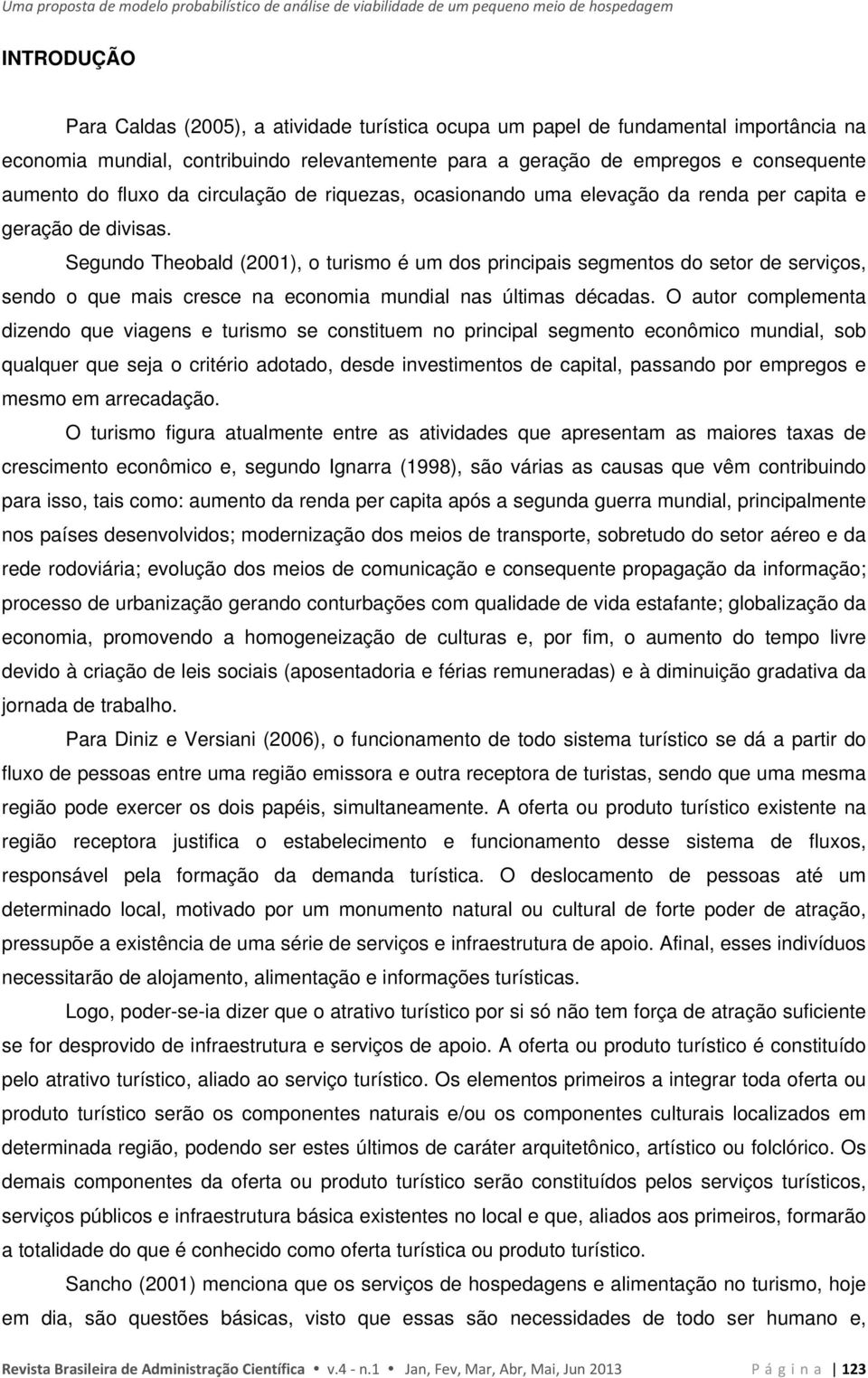 Segundo Theobald (2001), o turismo é um dos principais segmentos do setor de serviços, sendo o que mais cresce na economia mundial nas últimas décadas.