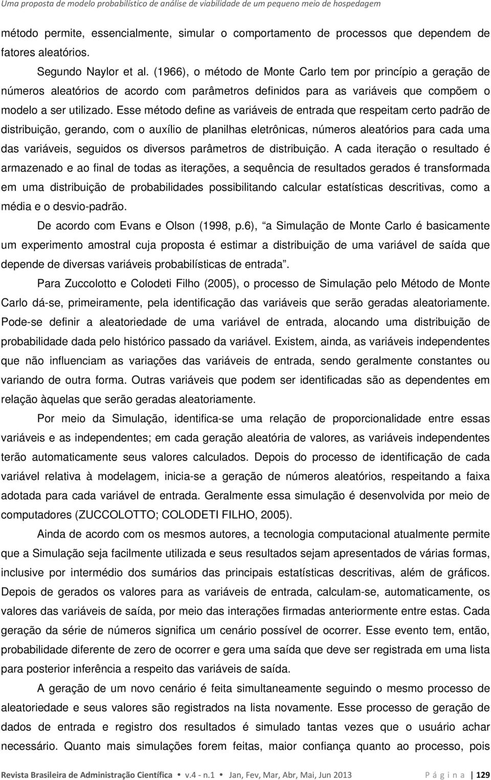 (1966), o método de Monte Carlo tem por princípio a geração de números aleatórios de acordo com parâmetros definidos para as variáveis que compõem o modelo a ser utilizado.