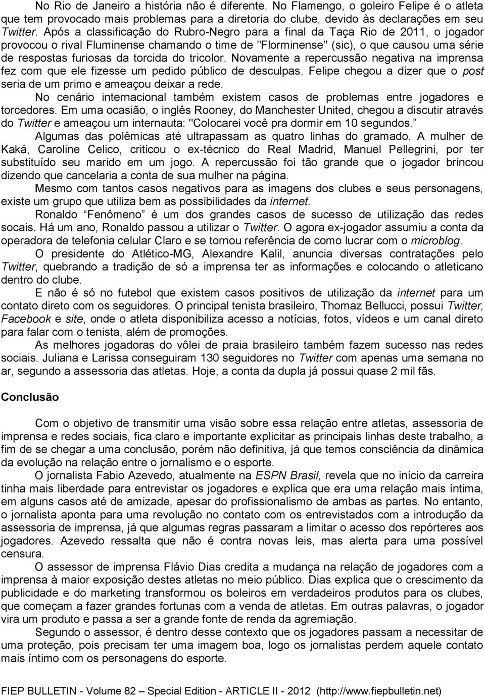 torcida do tricolor. Novamente a repercussão negativa na imprensa fez com que ele fizesse um pedido público de desculpas. Felipe chegou a dizer que o post seria de um primo e ameaçou deixar a rede.