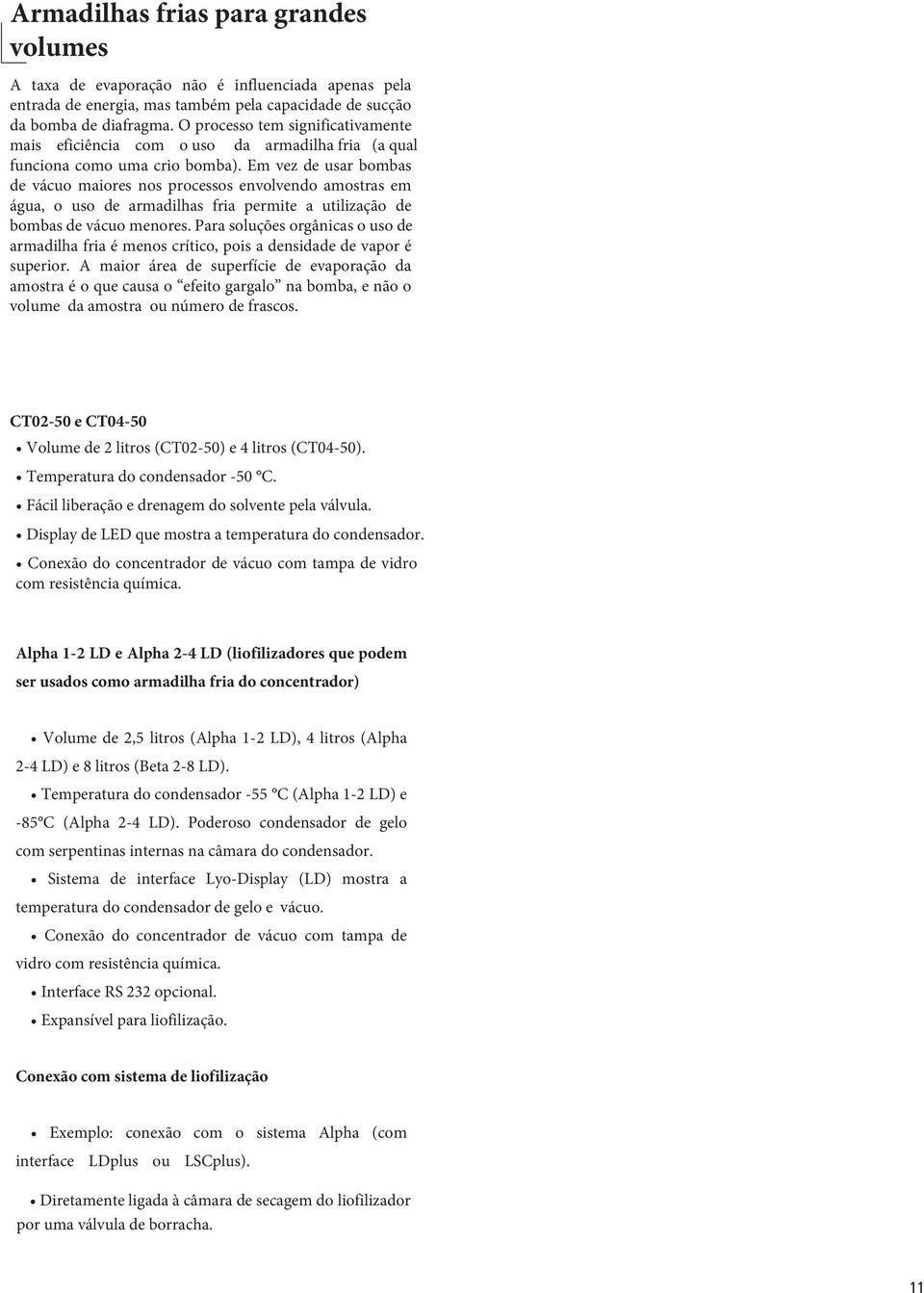 Em vez de usar bombas de vácuo maiores nos processos envolvendo amostras em água, o uso de armadilhas fria permite a utilização de bombas de vácuo menores.