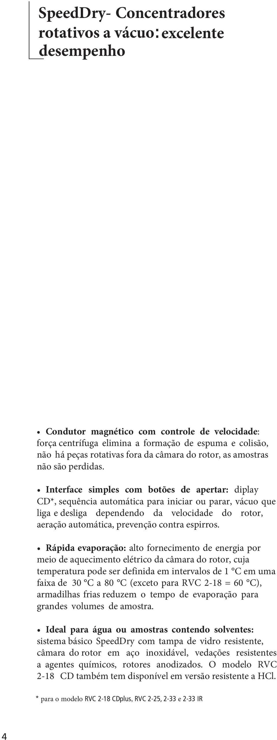 Interface simples com botões de apertar: diplay CD*, sequência automática para iniciar ou parar, vácuo que liga e desliga dependendo da velocidade do rotor, aeração automática, prevenção contra