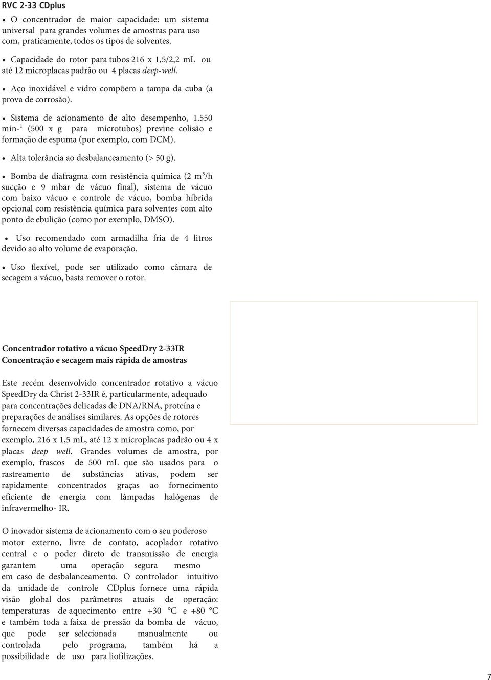 Sistema de acionamento de alto desempenho, 1.550 min-¹ (500 x g para microtubos) previne colisão e formação de espuma (por exemplo, com DCM). Alta tolerância ao desbalanceamento (> 50 g).