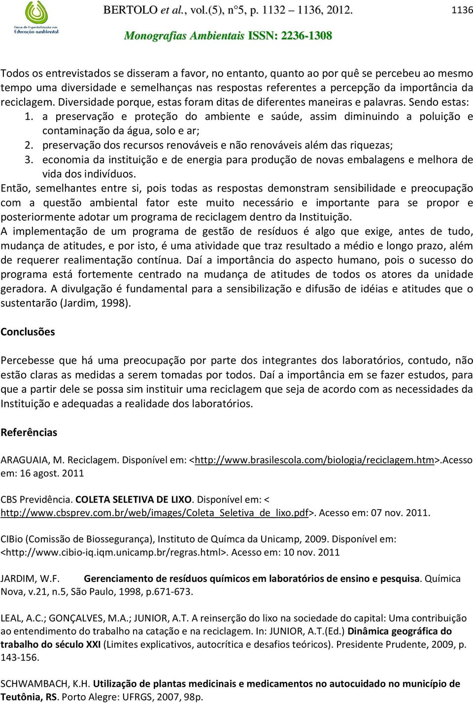 a preservação e proteção do ambiente e saúde, assim diminuindo a poluição e contaminação da água, solo e ar; 2. preservação dos recursos renováveis e não renováveis além das riquezas; 3.