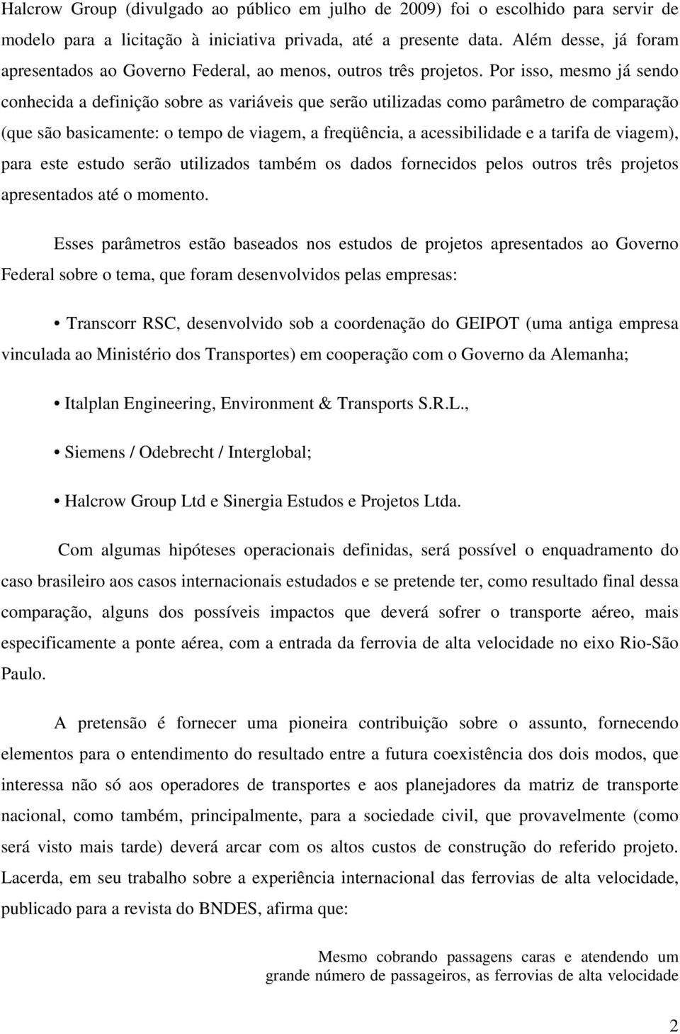 Por isso, mesmo já sendo conhecida a definição sobre as variáveis que serão utilizadas como parâmetro de comparação (que são basicamente: o tempo de viagem, a freqüência, a acessibilidade e a tarifa