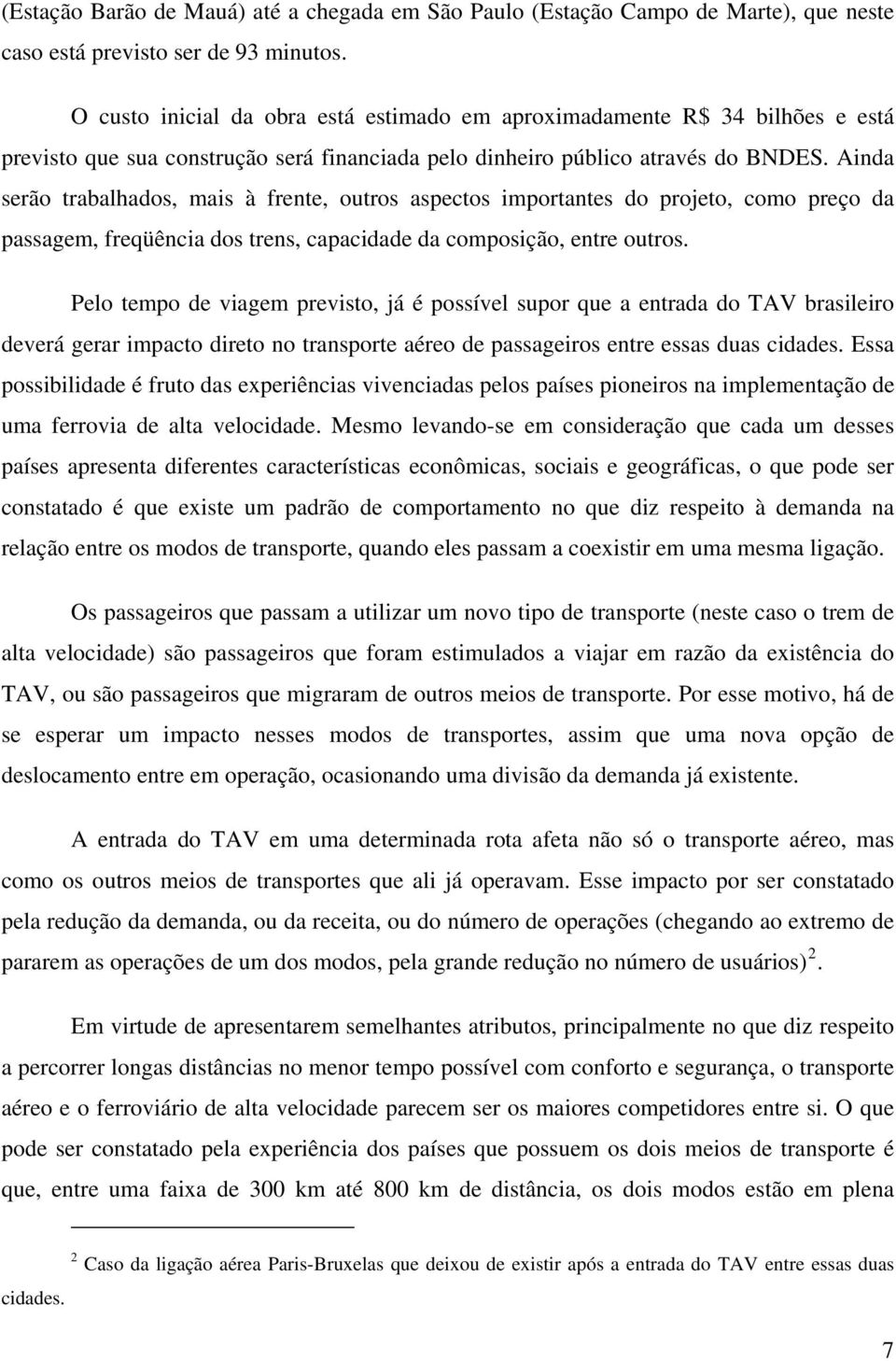 Ainda serão trabalhados, mais à frente, outros aspectos importantes do projeto, como preço da passagem, freqüência dos trens, capacidade da composição, entre outros.