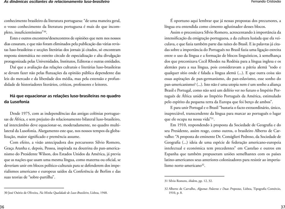 Estes e outros encontros/desencontros de opiniões que nem nos nossos dias cessaram, e que não foram eliminados pela publicação das várias revistas luso-brasileiras e secções literárias dos jornais já