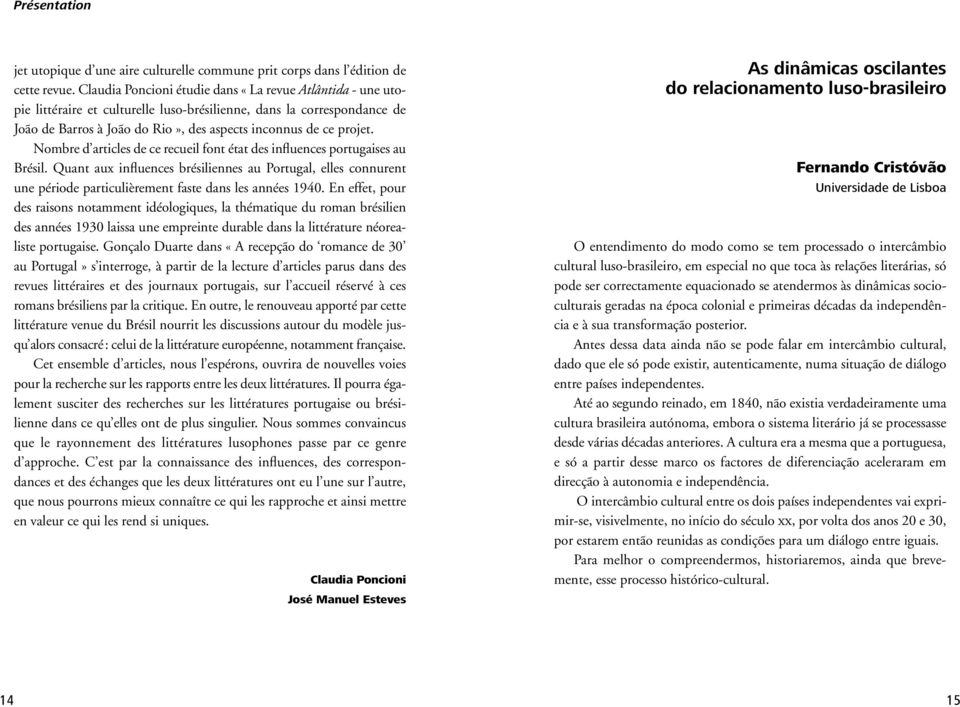 Nombre d articles de ce recueil font état des influences portugaises au Brésil. Quant aux influences brésiliennes au Portugal, elles connurent une période particulièrement faste dans les années 1940.